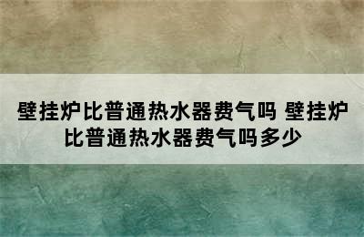 壁挂炉比普通热水器费气吗 壁挂炉比普通热水器费气吗多少